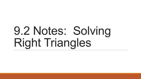 9.2 Notes: Solving Right Triangles. What does it mean to solve a right triangle? If we are asked to solve a right triangle, we want to know the values.