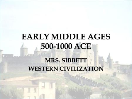 EARLY MIDDLE AGES 500-1000 ACE MRS. SIBBETT WESTERN CIVILIZATION.