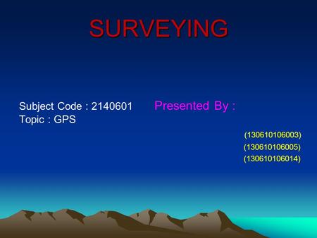 SURVEYING Subject Code : 2140601 Presented By : Topic : GPS (130610106003) (130610106005) (130610106014)