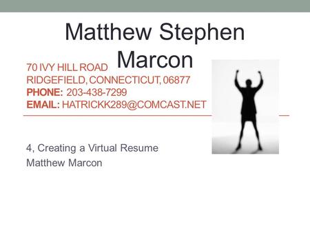 70 IVY HILL ROAD RIDGEFIELD, CONNECTICUT, 06877 PHONE: 203-438-7299   4, Creating a Virtual Resume Matthew Marcon Matthew.