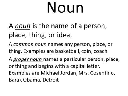 Noun A noun is the name of a person, place, thing, or idea. A common noun names any person, place, or thing. Examples are basketball, coin, coach A proper.