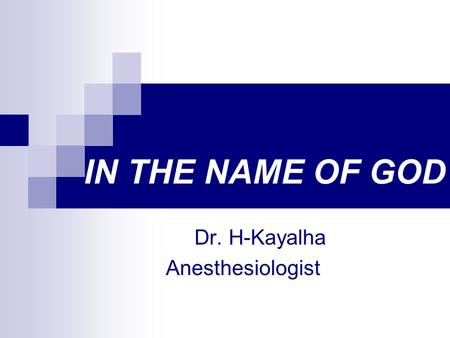 IN THE NAME OF GOD Dr. H-Kayalha Anesthesiologist.