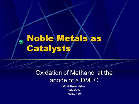 Noble Metals as Catalysts Oxidation of Methanol at the anode of a DMFC Zach Cater-Cyker 4/20/2006 MS&E 410.