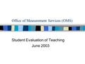 Office of Measurement Services (OMS) Student Evaluation of Teaching June 2003.