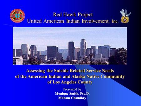 Red Hawk Project United American Indian Involvement, Inc. Presented by Monique Smith, Psy.D. Maham Chaudhry Assessing the Suicide Related Service Needs.