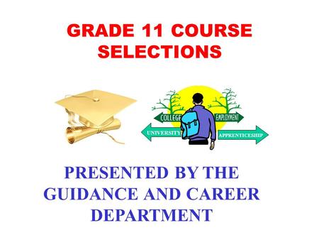 GRADE 11 COURSE SELECTIONS PRESENTED BY THE GUIDANCE AND CAREER DEPARTMENT UNIVERSITY APPRENTICESHIP.