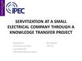 SERVITIZATION AT A SMALL ELECTRICAL COMPANY THROUGH A KNOWLEDGE TRANSFER PROJECT Ebi Marandi Carl Eastham Francine Turner-Gros IPEC Ltd Judy Zolkiewski.