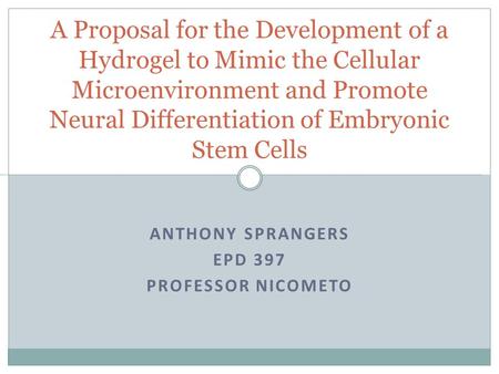 ANTHONY SPRANGERS EPD 397 PROFESSOR NICOMETO A Proposal for the Development of a Hydrogel to Mimic the Cellular Microenvironment and Promote Neural Differentiation.