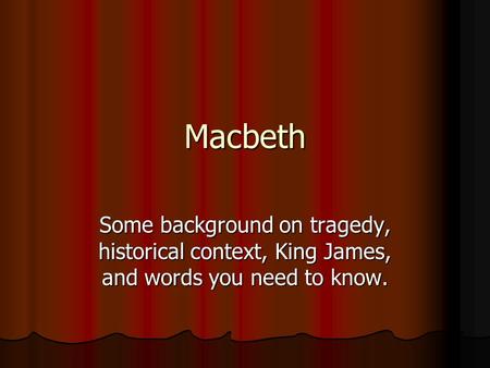 Macbeth Some background on tragedy, historical context, King James, and words you need to know.