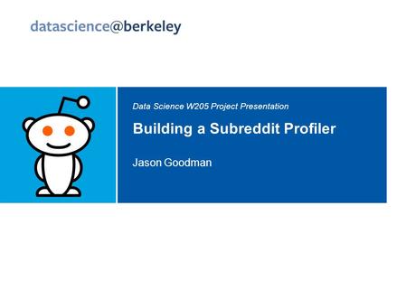 Data Science W205 Project Presentation Building a Subreddit Profiler Jason Goodman.