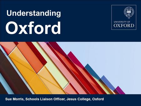 Oxford Understanding Sue Morris, Schools Liaison Officer, Jesus College, Oxford.