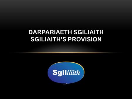 DARPARIAETH SGILIAITH SGILIAITH’S PROVISION. DARPARIAETH SGILIAITH SGILIAITH’S PROVISION Beth yw Sgiliaith? Pam datblygu sgiliau ‘addysgu dwyieithog’