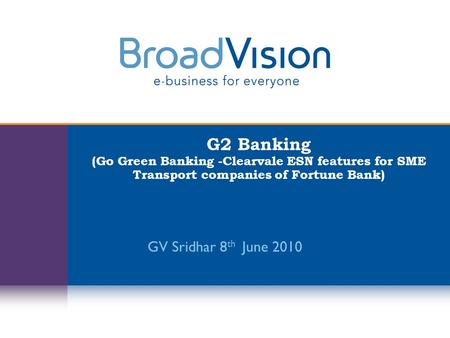 G2 Banking (Go Green Banking -Clearvale ESN features for SME Transport companies of Fortune Bank) GV Sridhar 8 th June 2010.