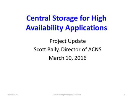 Central Storage for High Availability Applications Project Update Scott Baily, Director of ACNS March 10, 2016 3/10/2016UTFAB Storagel Proposal Update1.