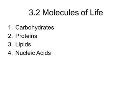 3.2 Molecules of Life 1.Carbohydrates 2.Proteins 3.Lipids 4.Nucleic Acids.