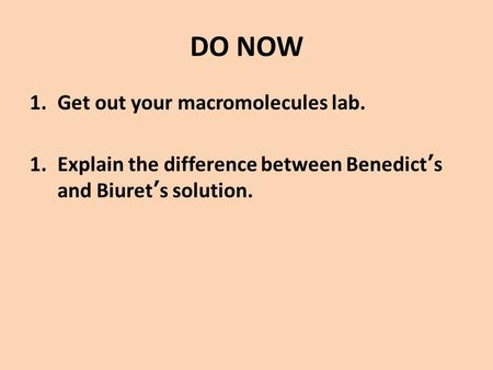 DO NOW 1.Get out your macromolecules lab. 1.Explain the difference between Benedict’s and Biuret’s solution.