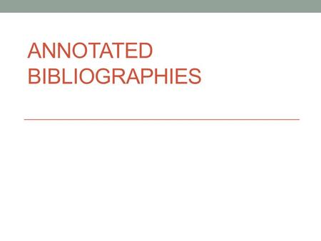 ANNOTATED BIBLIOGRAPHIES. WHAT IS AN ANNOTATED BIBLIOGRAPHY? An annotated bibliography is a list of citations for books, articles, and documents. Each.