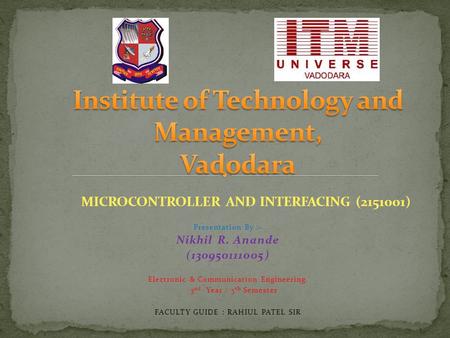 Presentation By :- Nikhil R. Anande (130950111005) Electronic & Communication Engineering. 3 nd Year / 5 th Semester FACULTY GUIDE : RAHIUL PATEL SIR MICROCONTROLLER.