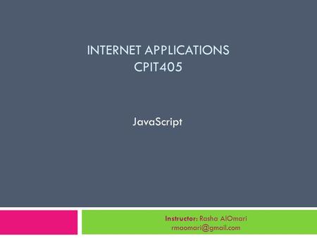 INTERNET APPLICATIONS CPIT405 JavaScript Instructor: Rasha AlOmari