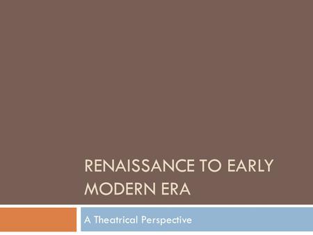 RENAISSANCE TO EARLY MODERN ERA A Theatrical Perspective.