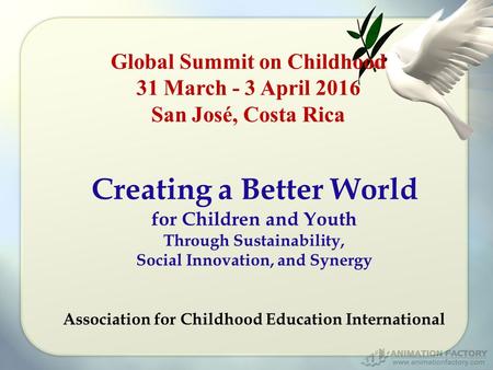 Global Summit on Childhood 31 March - 3 April 2016 San José, Costa Rica Creating a Better World for Children and Youth Through Sustainability, Social Innovation,