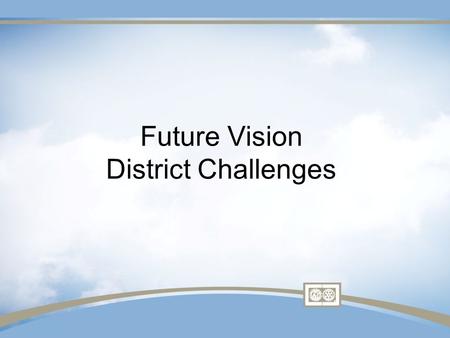 Future Vision District Challenges. Consultation, Stewardship,& Transparency are essential components.