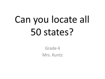 Can you locate all 50 states? Grade 4 Mrs. Kuntz.