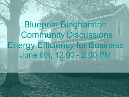 Blueprint Binghamton Community Discussions Energy Efficiency for Business June 6th, 12:00 - 2:00 PM.