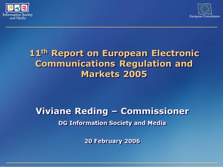 11 th Report on European Electronic Communications Regulation and Markets 2005 Viviane Reding – Commissioner DG Information Society and Media 20 February.