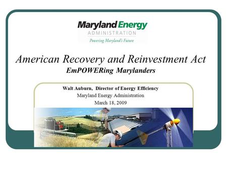 American Recovery and Reinvestment Act EmPOWERing Marylanders Walt Auburn, Director of Energy Efficiency Maryland Energy Administration March 18, 2009.