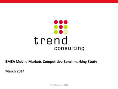 EMEA Mobile Markets Competitive Benchmarking Study March 2014 Trend Consulting 2013.