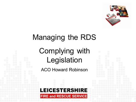 Managing the RDS Complying with Legislation ACO Howard Robinson.