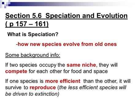 What is Speciation? -how new species evolve from old ones Section 5.6 Speciation and Evolution ( p 157 – 161) Some background info: If two species occupy.