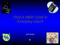 How Is Math Used In Everyday Jobs? John Smith. Joan Jones Age : 44 Nurse Practitioner / Nursing School Instructor 1-555-690-0695 As a nurse my aunt uses.