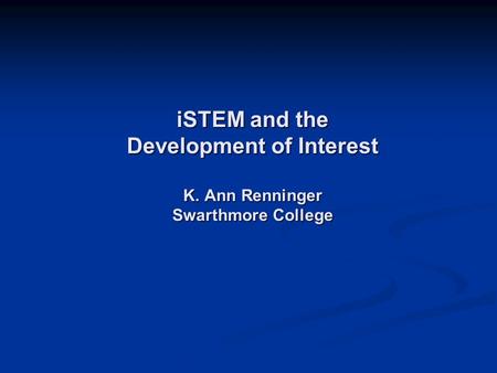 ISTEM and the Development of Interest K. Ann Renninger Swarthmore College.