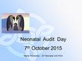 Neonatal Audit Day 7 th October 2015 Marita Fernandez – B7 Neonatal Unit RGH.