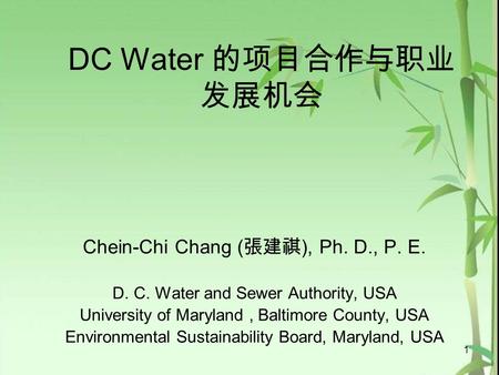 DC Water 的项目合作与职业 发展机会 Chein-Chi Chang ( 張建祺 ), Ph. D., P. E. D. C. Water and Sewer Authority, USA University of Maryland, Baltimore County, USA Environmental.