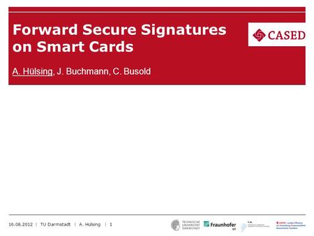 Forward Secure Signatures on Smart Cards A. Hülsing, J. Buchmann, C. Busold 16.08.2012 | TU Darmstadt | A. Hülsing | 1.