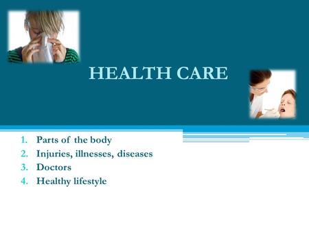 HEALTH CARE 1.Parts of the body 2.Injuries, illnesses, diseases 3.Doctors 4.Healthy lifestyle.