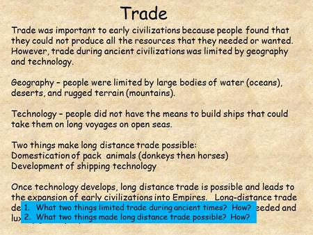 Trade Trade was important to early civilizations because people found that they could not produce all the resources that they needed or wanted. However,