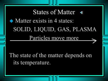 States of Matter u Matter exists in 4 states: SOLID, LIQUID, GAS, PLASMA Particles move more The state of the matter depends on its temperature.