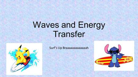 Waves and Energy Transfer Surf’s Up Braaaaaaaaaaaaah.