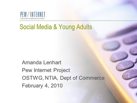 Social Media & Young Adults Amanda Lenhart Pew Internet Project OSTWG, NTIA, Dept of Commerce February 4, 2010.