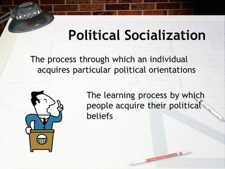 Political Socialization The process through which an individual acquires particular political orientations The learning process by which people acquire.