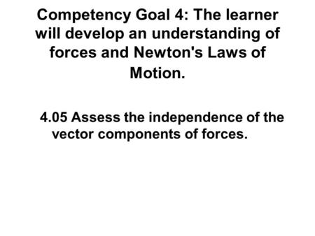 Competency Goal 4: The learner will develop an understanding of forces and Newton's Laws of Motion. 4.05 Assess the independence of the vector components.