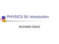 PHYSICS 50: Introduction RICHARD CRAIG. Plan for the day Introductions Me, You Greensheet review Things I assume you already know Vectors review Quiz.