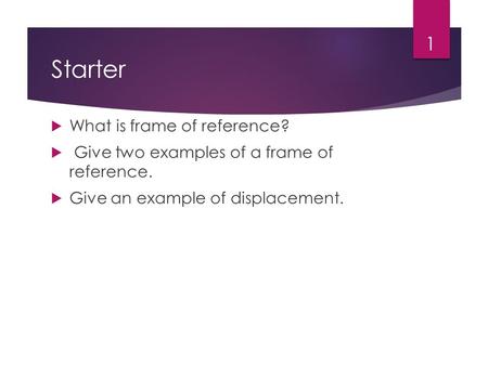 Starter  What is frame of reference?  Give two examples of a frame of reference.  Give an example of displacement. 1.