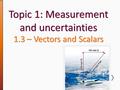 Topic 1: Measurement and uncertainties 1.3 – Vectors and Scalars.