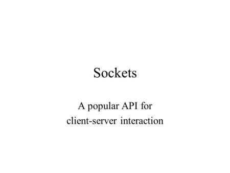 Sockets A popular API for client-server interaction.