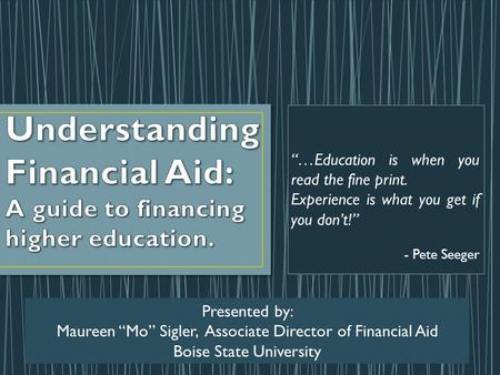 “…Education is when you read the fine print. Experience is what you get if you don’t!” - Pete Seeger Presented by: Maureen “Mo” Sigler, Associate Director.